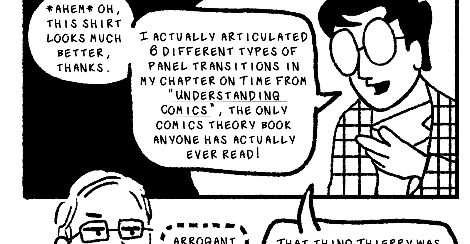 McCloud dominates the next panel, commenting, *ahem* Oh this shirt looks much better, thanks. I actually articulated 6 different types of panel transitions in my chapter on time from Understanding Comics [link], the only comics theory book anyone has actually ever read!